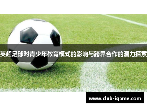 英超足球对青少年教育模式的影响与跨界合作的潜力探索