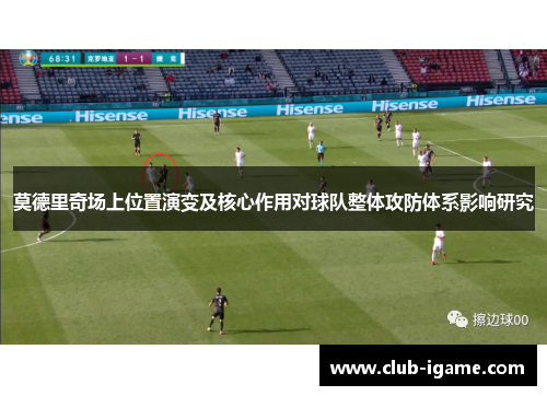 莫德里奇场上位置演变及核心作用对球队整体攻防体系影响研究