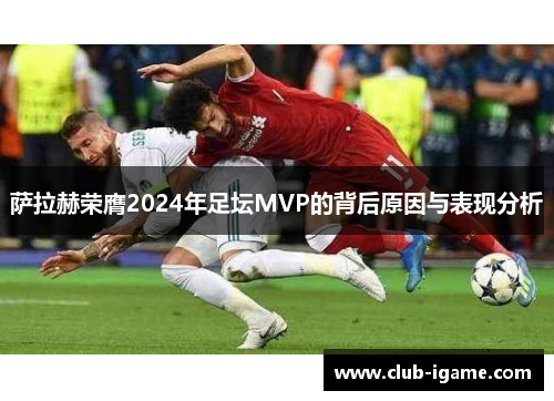 萨拉赫荣膺2024年足坛MVP的背后原因与表现分析