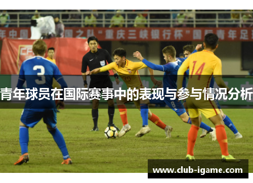 青年球员在国际赛事中的表现与参与情况分析