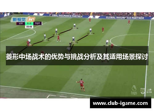 菱形中场战术的优势与挑战分析及其适用场景探讨