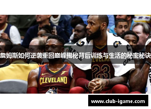 詹姆斯如何逆袭重回巅峰揭秘背后训练与生活的秘密秘诀
