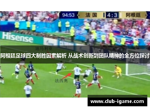 阿根廷足球四大制胜因素解析 从战术创新到团队精神的全方位探讨 阿根廷足球四大制胜因素解析 从战术创新到团队精神的全方位探讨