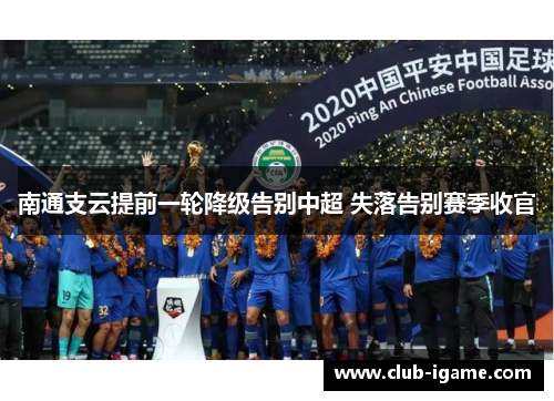 南通支云提前一轮降级告别中超 失落告别赛季收官 南通支云提前一轮降级告别中超 失落告别赛季收官