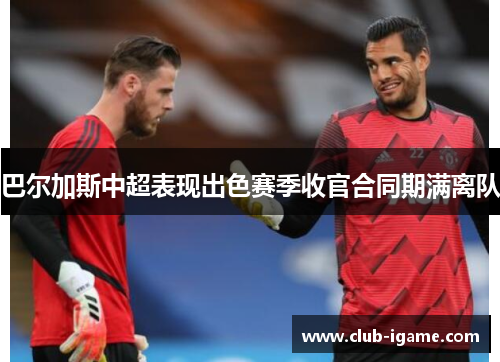 巴尔加斯中超表现出色赛季收官合同期满离队