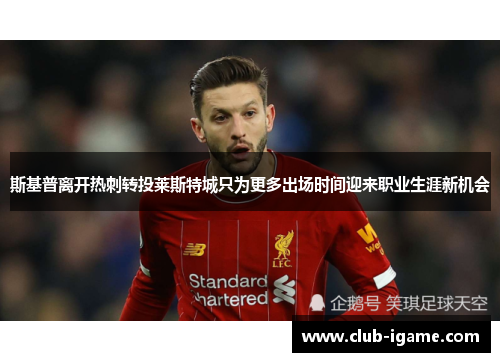 斯基普离开热刺转投莱斯特城只为更多出场时间迎来职业生涯新机会 斯基普离开热刺转投莱斯特城只为更多出场时间迎来职业生涯新机会