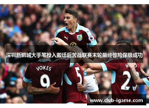 深圳新鹏城大手笔投入搬迁后苦战联赛末轮最终惊险保级成功