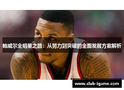 鲍威尔全明星之路：从努力到突破的全面发展方案解析