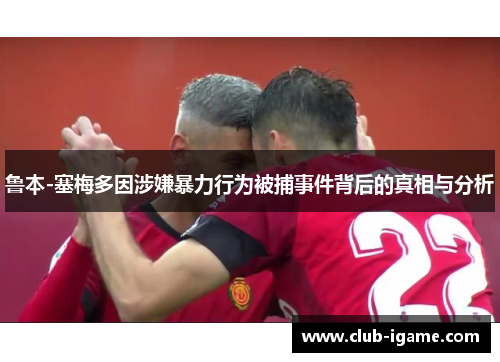 鲁本-塞梅多因涉嫌暴力行为被捕事件背后的真相与分析