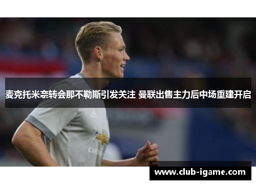 麦克托米奈转会那不勒斯引发关注 曼联出售主力后中场重建开启