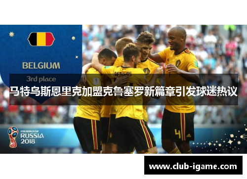马特乌斯恩里克加盟克鲁塞罗新篇章引发球迷热议 马特乌斯恩里克加盟克鲁塞罗新篇章引发球迷热议