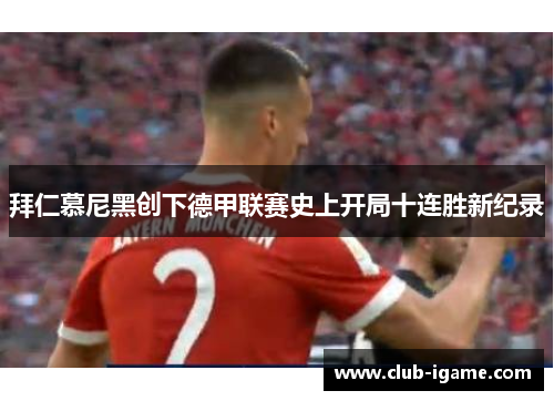 拜仁慕尼黑创下德甲联赛史上开局十连胜新纪录 拜仁慕尼黑创下德甲联赛史上开局十连胜新纪录